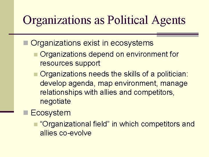 Organizations as Political Agents n Organizations exist in ecosystems n Organizations depend on environment