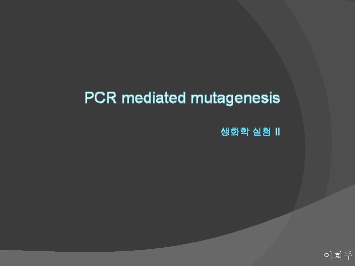 PCR mediated mutagenesis 생화학 실험 II 이희두 PCR mediated mutagenesis 생화학 실험 II 이희두