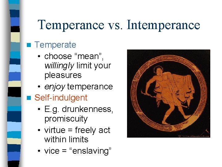 Temperance vs. Intemperance Temperate • choose “mean”, willingly limit your pleasures • enjoy temperance