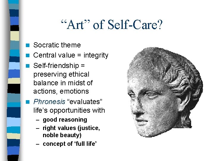 “Art” of Self-Care? Socratic theme n Central value = integrity n Self-friendship = preserving