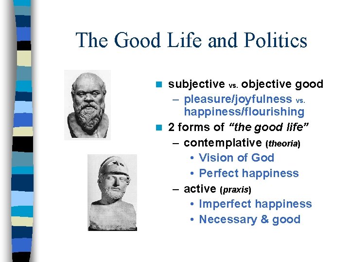 The Good Life and Politics subjective vs. objective good – pleasure/joyfulness vs. happiness/flourishing n