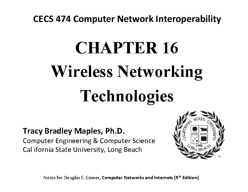 CECS 474 Computer Network Interoperability CHAPTER 16 Wireless Networking Technologies Tracy Bradley Maples, Ph.