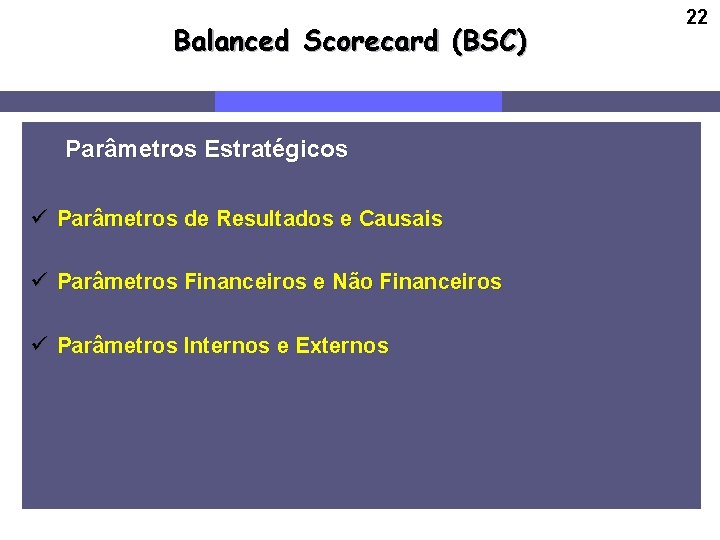 Balanced Scorecard (BSC) Parâmetros Estratégicos ü Parâmetros de Resultados e Causais ü Parâmetros Financeiros