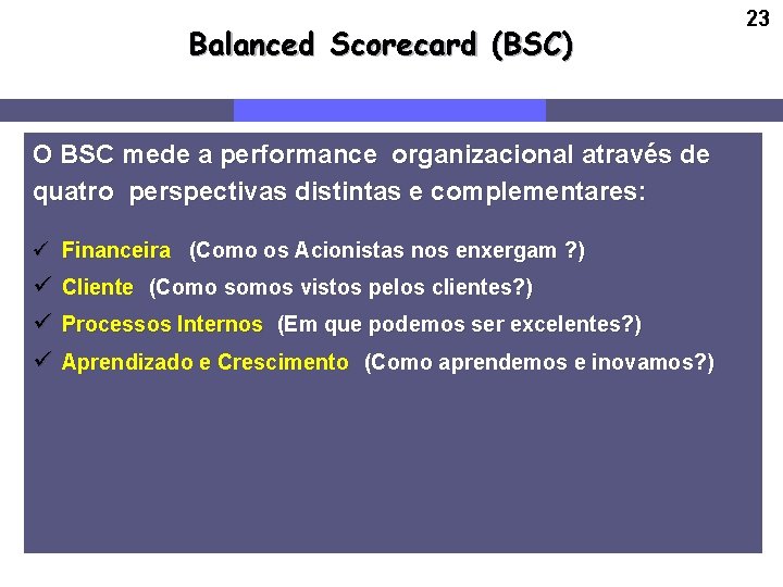 Balanced Scorecard (BSC) O BSC mede a performance organizacional através de quatro perspectivas distintas