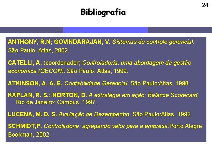 Bibliografia 24 ANTHONY, R. N; GOVINDARAJAN, V. Sistemas de controle gerencial. São Paulo: Atlas,