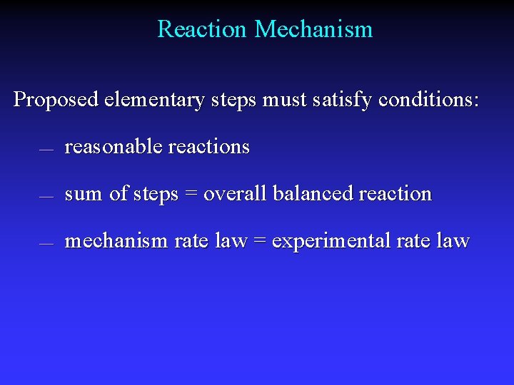Reaction Mechanism Proposed elementary steps must satisfy conditions: — reasonable reactions — sum of