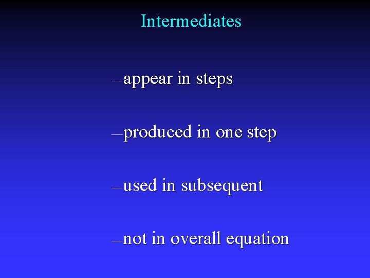 Intermediates appear in steps — produced in one step — used in subsequent —