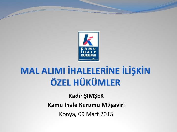 MAL ALIMI İHALELERİNE İLİŞKİN ÖZEL HÜKÜMLER Kadir ŞİMŞEK Kamu İhale Kurumu Müşaviri Konya, 09