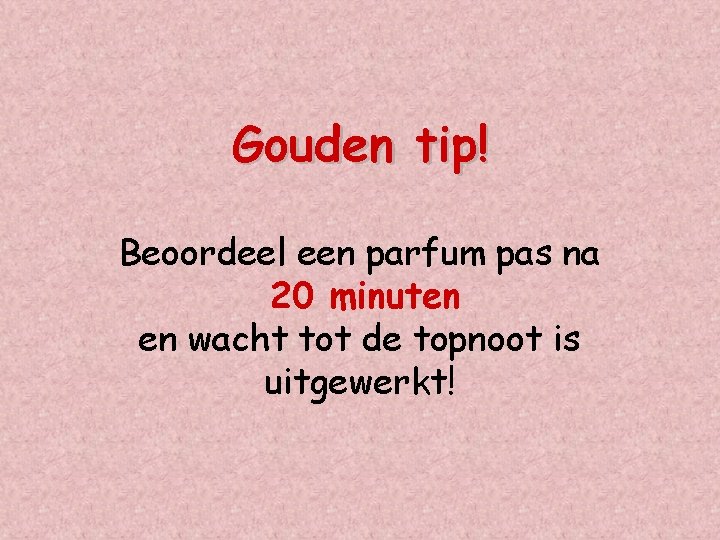 Gouden tip! Beoordeel een parfum pas na 20 minuten en wacht tot de topnoot