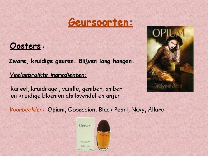 Geursoorten: Oosters : Zware, kruidige geuren. Blijven lang hangen. Veelgebruikte ingrediënten: kaneel, kruidnagel, vanille,