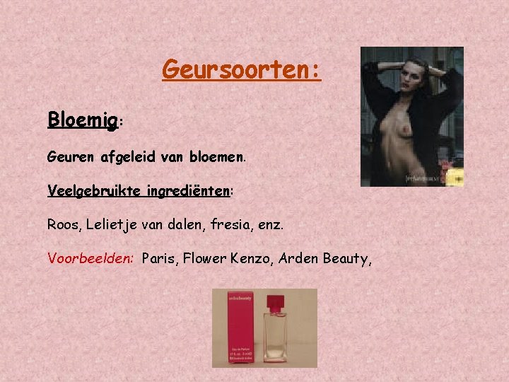 Geursoorten: Bloemig: Geuren afgeleid van bloemen. Veelgebruikte ingrediënten: Roos, Lelietje van dalen, fresia, enz.