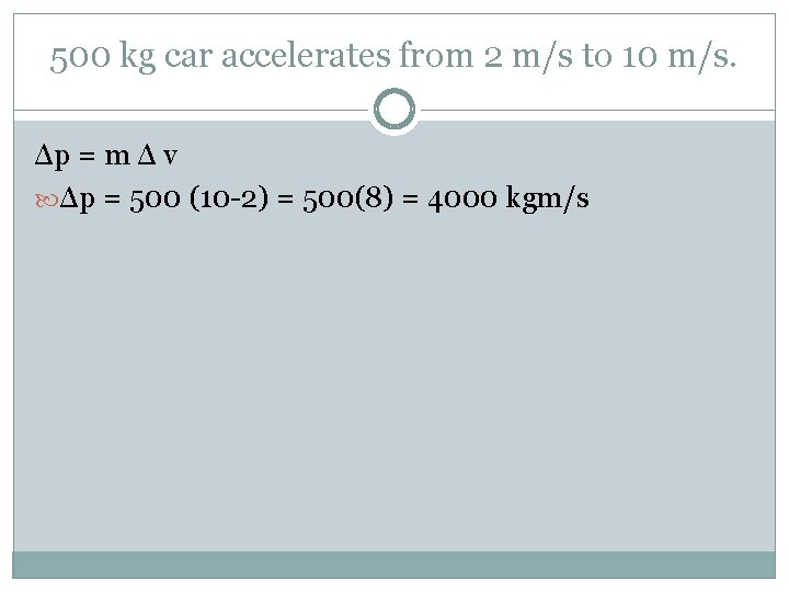 500 kg car accelerates from 2 m/s to 10 m/s. Δp = m Δ