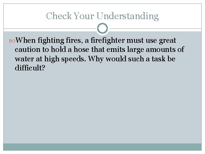 Check Your Understanding When fighting fires, a firefighter must use great caution to hold