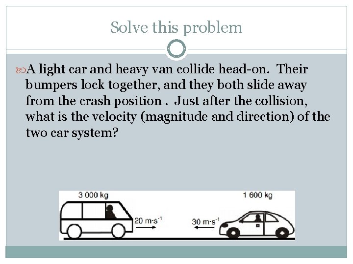 Solve this problem A light car and heavy van collide head-on. Their bumpers lock