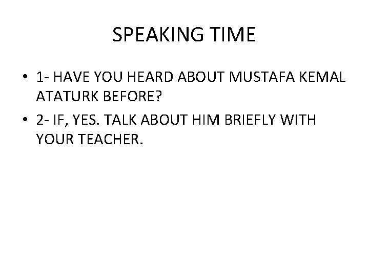 SPEAKING TIME • 1 - HAVE YOU HEARD ABOUT MUSTAFA KEMAL ATATURK BEFORE? • SPEAKING TIME • 1 - HAVE YOU HEARD ABOUT MUSTAFA KEMAL ATATURK BEFORE? •