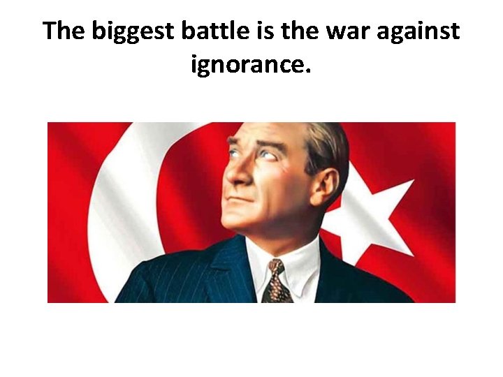 The biggest battle is the war against ignorance. 