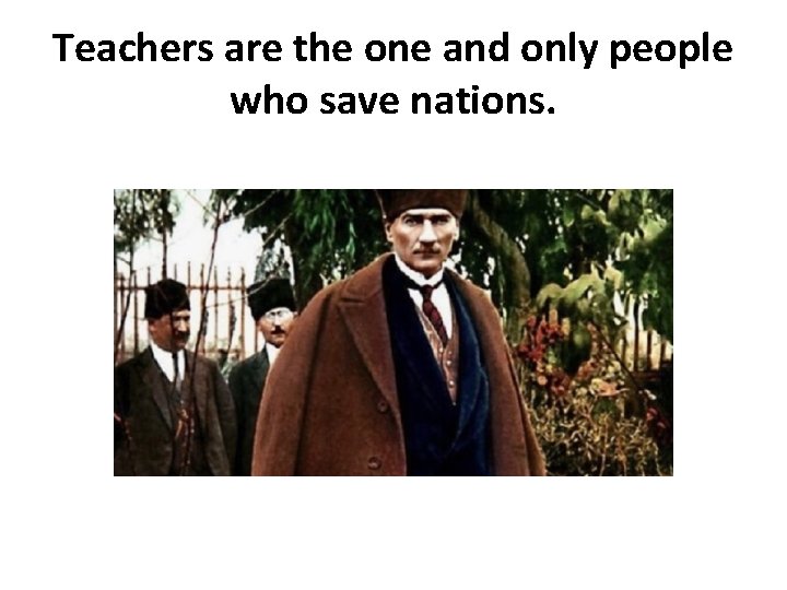 Teachers are the one and only people who save nations. Teachers are the one and only people who save nations.