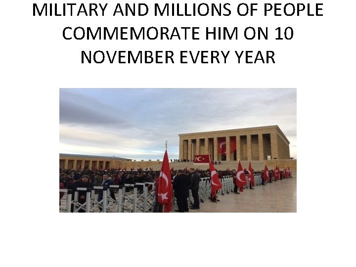 MILITARY AND MILLIONS OF PEOPLE COMMEMORATE HIM ON 10 NOVEMBER EVERY YEAR 