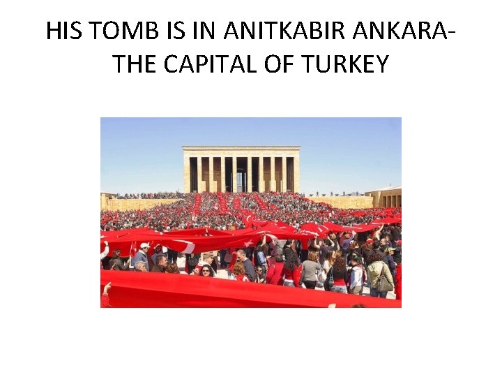 HIS TOMB IS IN ANITKABIR ANKARATHE CAPITAL OF TURKEY 