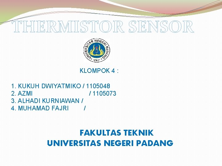 THERMISTOR SENSOR KLOMPOK 4 : 1. KUKUH DWIYATMIKO / 1105048 2. AZMI / 1105073