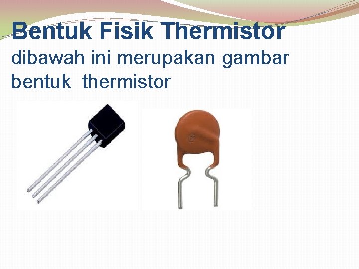 Bentuk Fisik Thermistor dibawah ini merupakan gambar bentuk thermistor 