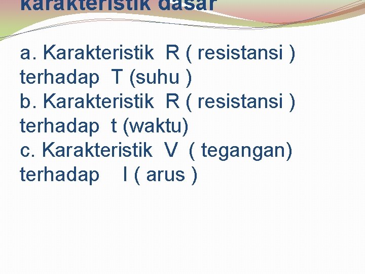 karakteristik dasar a. Karakteristik R ( resistansi ) terhadap T (suhu ) b. Karakteristik