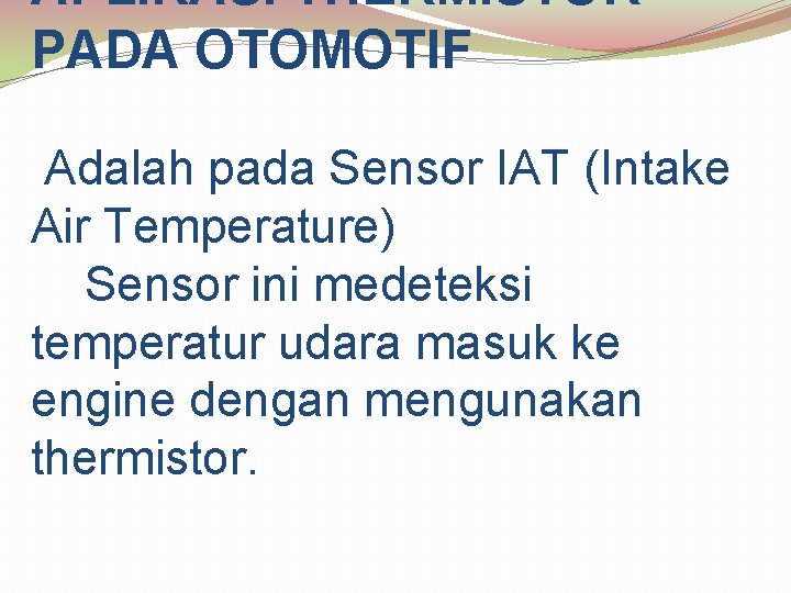 APLIKASI THERMISTOR PADA OTOMOTIF Adalah pada Sensor IAT (Intake Air Temperature) Sensor ini medeteksi