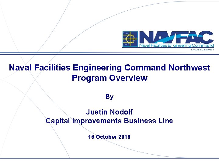 NAVFAC NORTHWEST Naval Facilities Engineering Command Northwest Program Overview By Justin Nodolf Capital Improvements