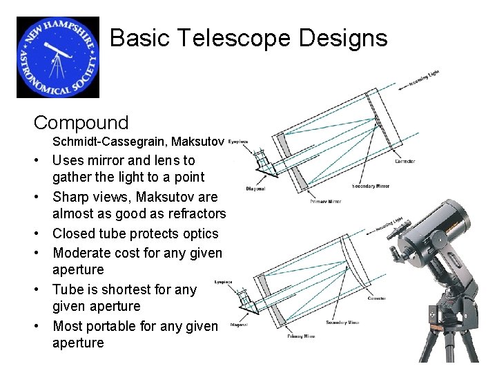 Basic Telescope Designs Compound Schmidt-Cassegrain, Maksutov • Uses mirror and lens to gather the