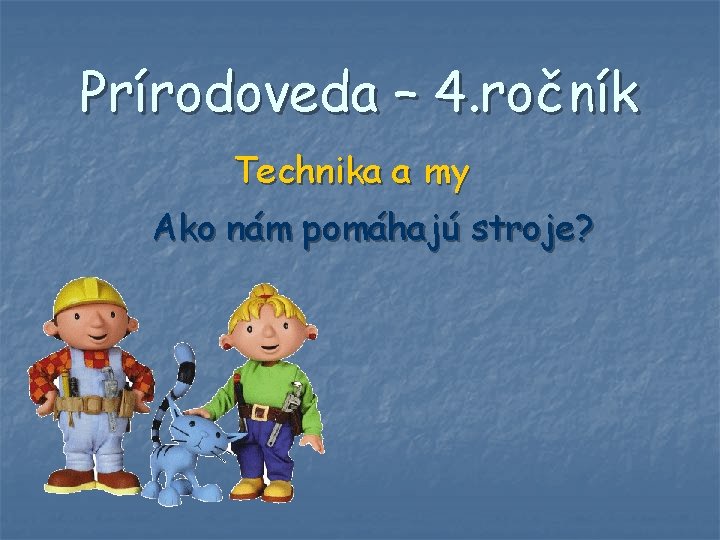 Prírodoveda – 4. ročník Technika a my Ako nám pomáhajú stroje? Prírodoveda – 4. ročník Technika a my Ako nám pomáhajú stroje?