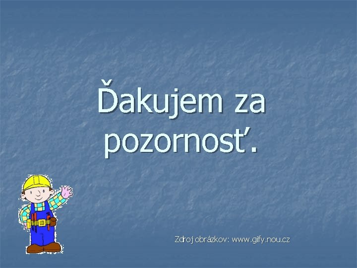 Ďakujem za pozornosť. Zdroj obrázkov: www. gify. nou. cz Ďakujem za pozornosť. Zdroj obrázkov: www. gify. nou. cz