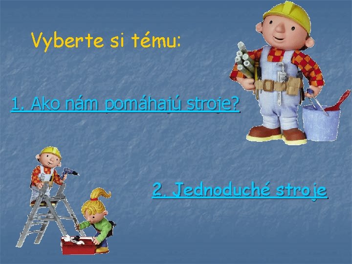 Vyberte si tému: 1. Ako nám pomáhajú stroje? 2. Jednoduché stroje Vyberte si tému: 1. Ako nám pomáhajú stroje? 2. Jednoduché stroje