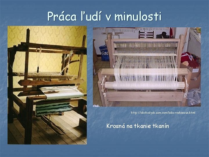 Práca ľudí v minulosti http: //obchodyvk. szm. com/kobercehanova. html Krosná na tkanie tkanín Práca ľudí v minulosti http: //obchodyvk. szm. com/kobercehanova. html Krosná na tkanie tkanín