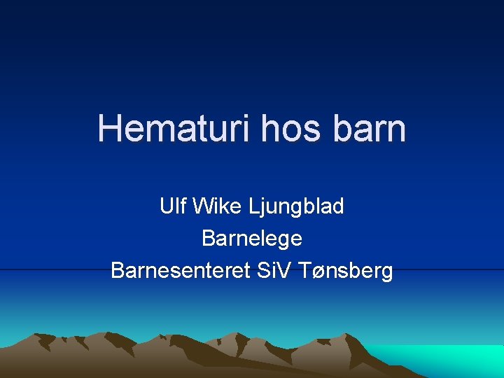 Hematuri hos barn Ulf Wike Ljungblad Barnelege Barnesenteret Si. V Tønsberg 