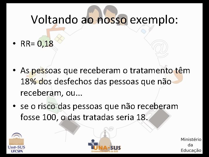 Voltando ao nosso exemplo: • RR= 0, 18 • As pessoas que receberam o