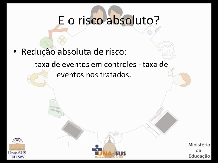 E o risco absoluto? • Redução absoluta de risco: taxa de eventos em controles