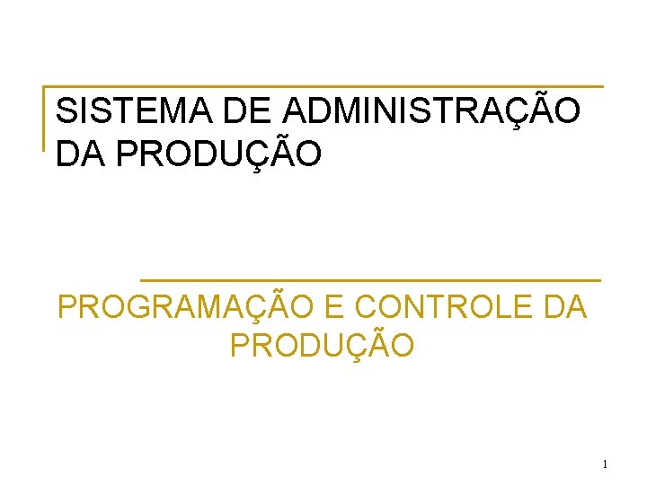 SISTEMA DE ADMINISTRAÇÃO DA PRODUÇÃO PROGRAMAÇÃO E CONTROLE DA PRODUÇÃO 1 