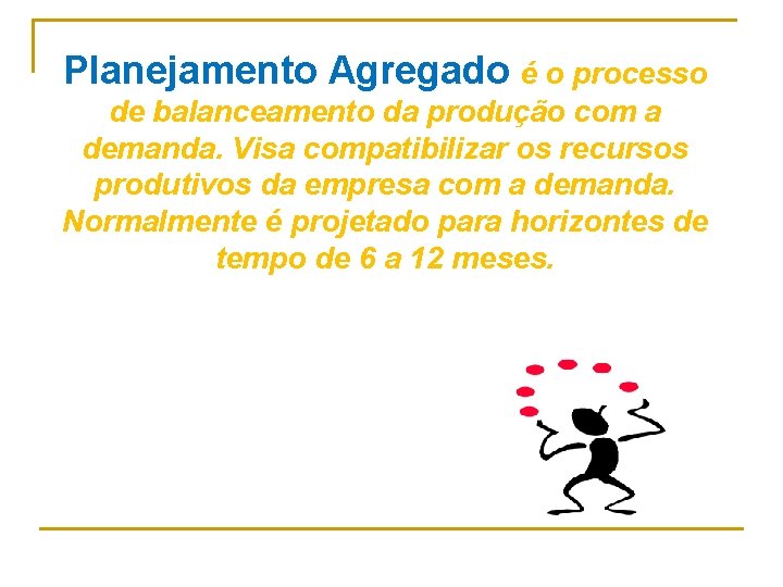 Planejamento Agregado é o processo de balanceamento da produção com a demanda. Visa compatibilizar