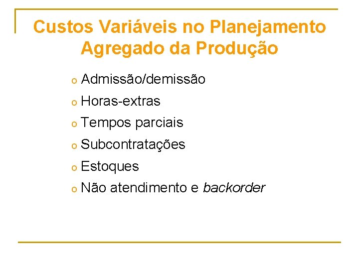 Custos Variáveis no Planejamento Agregado da Produção o Admissão/demissão o Horas-extras o Tempos parciais