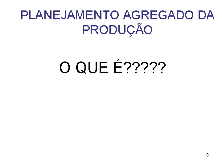 PLANEJAMENTO AGREGADO DA PRODUÇÃO O QUE É? ? ? 8 