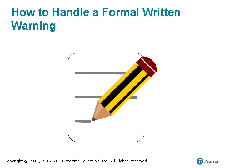 How to Handle a Formal Written Warning Copyright © 2017, 2015, 2013 Pearson Education,