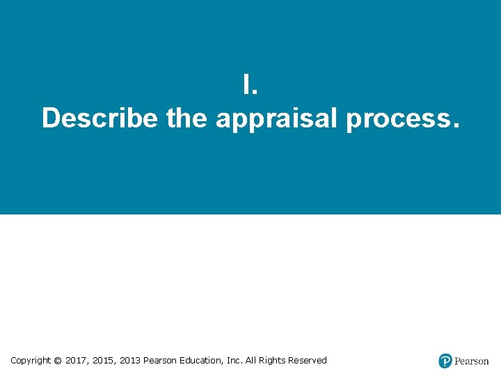 I. Describe the appraisal process. Copyright © 2017, 2015, 2013 Pearson Education, Inc. All