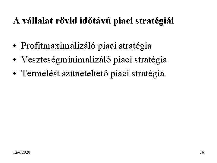 A vállalat rövid időtávú piaci stratégiái • Profitmaximalizáló piaci stratégia • Veszteségminimalizáló piaci stratégia