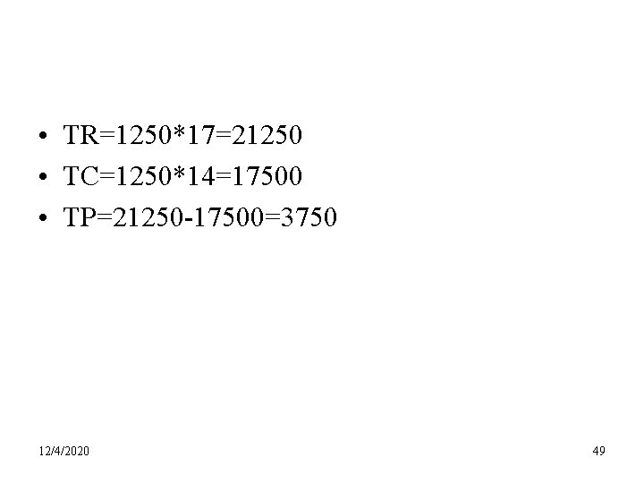  • TR=1250*17=21250 • TC=1250*14=17500 • TP=21250 -17500=3750 12/4/2020 49 