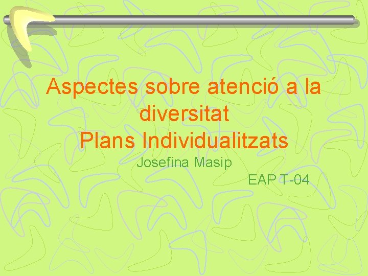 Aspectes sobre atenció a la diversitat Plans Individualitzats Josefina Masip EAP T-04 