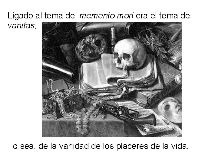 Ligado al tema del memento mori era el tema de vanitas, o sea, de