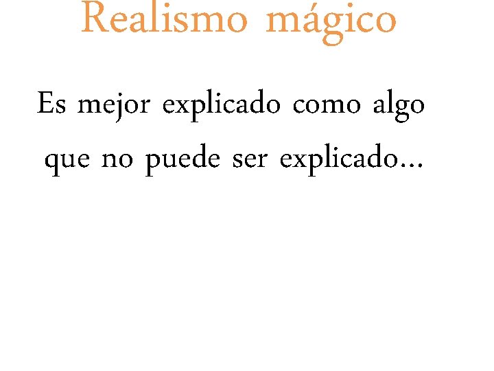 Realismo mágico Es mejor explicado como algo que no puede ser explicado… 