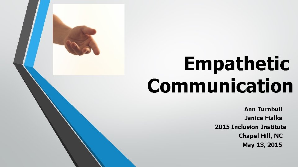 Empathetic Communication Ann Turnbull Janice Fialka 2015 Inclusion Institute Chapel Hill, NC May 13,