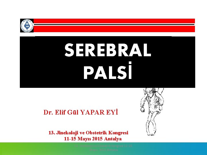 SEREBRAL PALSİ Dr. Elif Gül YAPAR EYİ 13. Jinekoloji ve Obstetrik Kongresi 11 -15