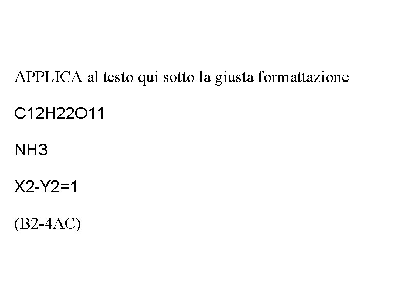 APPLICA al testo qui sotto la giusta formattazione C 12 H 22 O 11